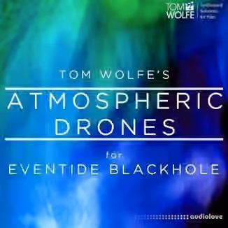 Tom Wolfe Atmospheric Drones for Eventide Blackhole [DAW Presets]